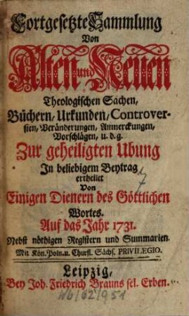 Fortgesetzte Sammlung von alten und neuen theologischen Sachen, Büchern, Uhrkunden, Controversien, Veränderungen, Anmerckungen und Vorschlägen u.d.g. ... ; auf das Jahr .... 31. 1731