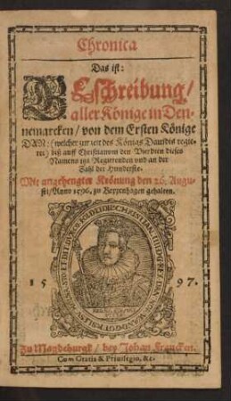 Chronica || Das ist:|| BEschreibung/|| aller Könige in Den=||nemarcken/ von dem Ersten Könige || DAN: biß auff Christianum den Vierdten dieses || Namens jtzt Regierenden vnd an der || Zahl der Hunderste.|| Mit angehengter Krönung den 26. Augu=||sti/ Anno 1596. zu Koppenhagen gehalten.||