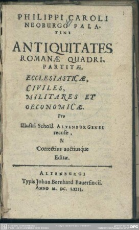 Philippi Caroli Neoburgo Palatini Antiquitates Romanae quadripartitae : ecclesiasticae, civiles, militares et oeconomicae