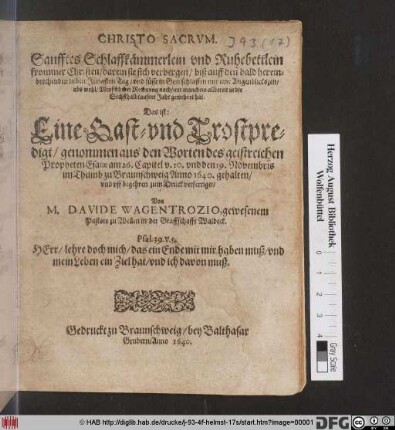 Sanfftes Schlaffkämmerlein und Ruhebettlein frommer Christen/ darein sie sich verbergen/ biß auff den bald hereinbrechenden lieben Jüngsten Tag/ und süsse in Gott schlaffen nur eine Augenblickszeit/ obs wohl/ Menschlicher Rechnung nach/ mit manchem allbereit in die Sechsthalbtausent Jahr gewehret hat. Das ist: Eine Gast- und Trostpredigt/ genommen aus den Worten des geistreichen Propheten Esaiae am 26. Capitel v. 20. und den 19. Novembris im Thumb zu Braunschweig Anno 1640. gehalten/ und uff begehren zum Druck verfertiget