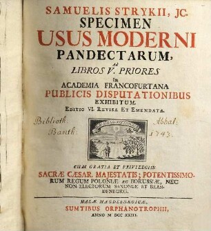 Samuelis Strykii, JC. Specimen Usus Moderni Pandectarum ... : In Academia Francofurtana Publicis Disputationibus Exhibitum, 1. Samuelis Strykii, JC. Specimen Usus Moderni Pandectarum, Ad Libros V. Priores