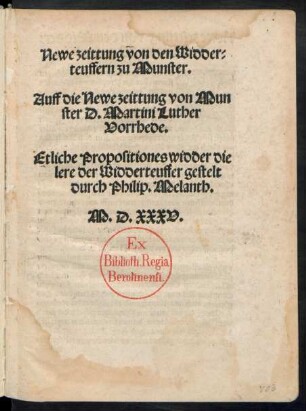 Newe zeittung von den Widder=||teuffern zu Munster.|| Auff die Newe zeittung von Mun||ster D. Martini Luther || Vorrhede.|| Etliche Propositiones widder die || lere der Widderteuffer gestelt || durch Philip. Melanth.||