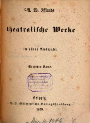 A. W. Ifflands theatralische Werke : in einer Auswahl, 6
