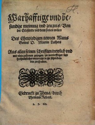 Warhafftige vnd bestendige meinung vnd zeugnis, Von der Erbsünde vnd dem freien willen Des Ehrwirdigen tewren Mans Gottes D. Martin Luthers : Aus allen seinen schrifften trewlich vnd mit vleis zusamen gezogen ...