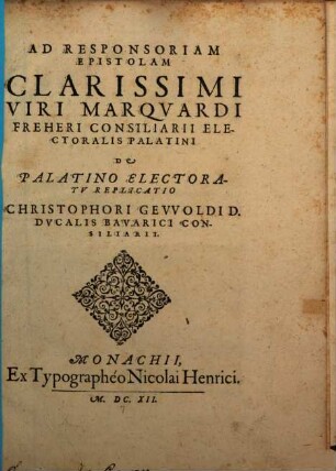Ad Responsoriam Epistolam Clarissimi Viri Marquardi Freheri Consiliarii Electoralis Palatini De Palatino Electoratu Replicatio Christophori Gevvoldi ...