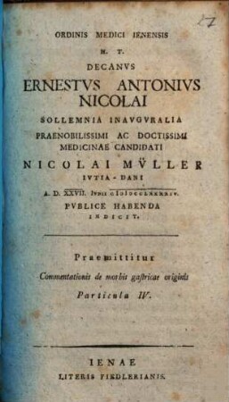 Ordinis Medici Ienensis H.T. Decanus D. Ernestus Antonius Nicolai Sollemnia Inauguralia ... Nicolai Müller ... Indicit : Praemittitur Commentations de morbis gastricae originis Particula IV.