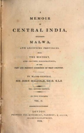 A memoir of Central India : including Malwa, and adjoining provinces ; with the history, and copious illustrations, of the past and present condition of that country. 2