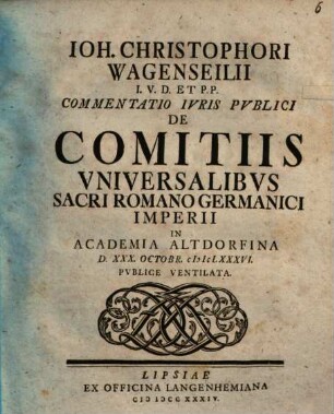 Ioh. Christophori Wagenseilii I.V.D. Et P.P. Commentatio Ivris Pvblici De Comitiis Vniversalibvs Sacri Romano Germanici Imperii