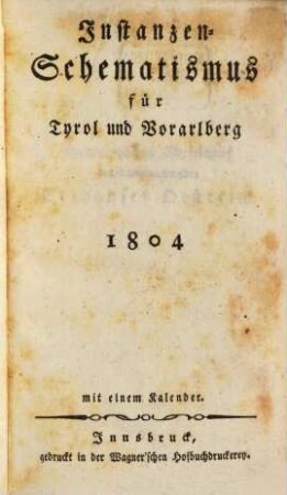 Instanzen-Schematismus für Tyrol und Vorarlberg : mit einem Kalender und Post-Stationen durch Tyrol, 1804