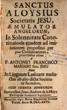 Sanctus Aloysius Societatis Jesu, Aemulator Angelorum, In Solennitate Canonizationis eiusdem ad imitationem propositus per pias Condsiderationes, primo Italice editas