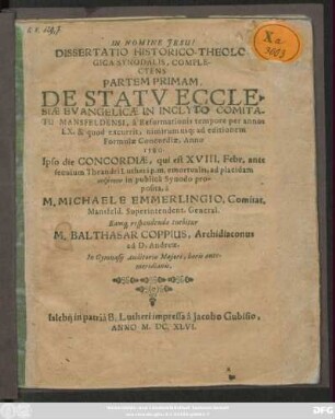 Dissertatio Historico-Theologica Synodalis, Complectens Partem Primam, De Statu Ecclesiae Evangelicae In Inclyto Comitatu Mansfeldensi, a Reformationis tempore per annos LX. & quod excurrit, nimirum usq[ue] ad editionem Formulae Concordiae, Anno 1580. : Ipso die Concordiae, qui est XVIII. Febr. ante seculum Theandri Lutheri p. m. emortualis ...