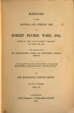 Memoirs of the political and literary Life of Rob. Plumer Ward, author of "The Law of Nations", with selections from his correspondence, diaries, and unpublished literary remains : In two volumes. 2