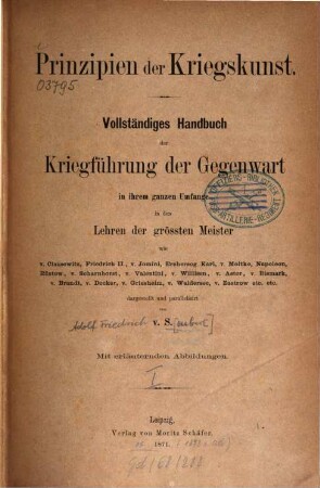 Prinzipien der Kriegskunst : Vollst. Handbuch d. Kriegführung d. Gegenwart in ihrem ganzen Umfange in d. Lehren d. größten Meister wie v. Clausewitz [u.a.] Mit erl. Abb., 1