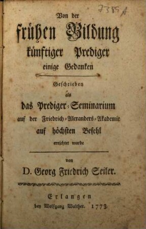 Von der frühen Bildung künftiger Prediger einige Gedanken : Geschrieben als das Prediger-Seminarium auf der Friedrich-Alexanders-Akademie auf höchsten Befehl errichtet wurde