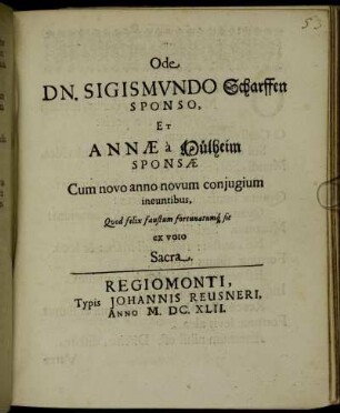 Ode Dn. Sigismundo Scharffen Sponso, Et Annae a Mülheim Sponsae Cum novo anno novum coniugium ineuntibus, Quod felix faustum fortunatumq[ue] sit ex voto Sacra