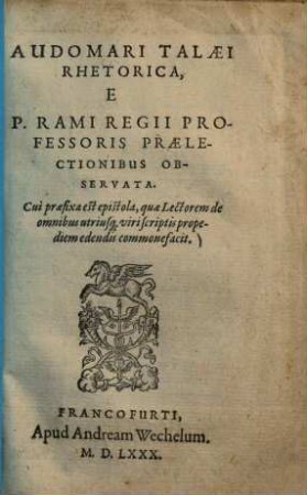 Audomari Talaei rhetorica : Cui praefixa est epistola, quae lectorem de omnibus utiusque viri scriptis propediem edendis commone facit