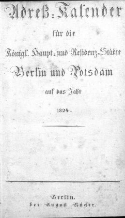 1824: Adreß-Kalender für die königl. Haupt- und Residenzstädte Berlin und Potsdam, sowie Charlottenburg : auf das Jahr ...