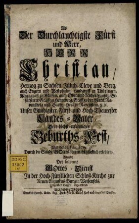 Als Der Durchlauchtigste Fürst und Herr, Herr Christian, Hertzog zu Sachsen, Jülich, Cleve und Berg, ... Dero höchst-erfreuliches Geburths-Fest, War der 23. Febr. 1719. Durch die Gnade Gottes abermahl glücklich erlebten, Wurde Der solenne Gottes-Dienst In der Hoch-Fürstlichen Schloß-Kirche zur Neuen-Augustus-Burg in Weißenfels, Folgender massen angeordnet
