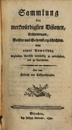 Sammlung der merkwürdigsten Visionen, Erscheinungen, Geister- und Gespenstergeschichten : Nebst einer Anweisung dergleichen Vorfälle vernünftig zu untersuchen, und zu beurtheilen