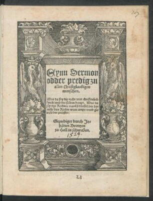 Eynn Sermon || odder predig zu || allen Christglaubigen || menschen.|| Was da sey die recht war christenlich || kyrch/ vnd der selben haupt. Was da || sey dye Rechten warẽ schlussel des hy=||mels das Rechte ware ampt vnnd ge=||walt der priester.|| Geprediget durch Jo=||hãnen Brentzen || zu Hall in schwaben.||