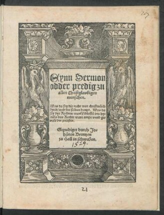 Eynn Sermon || odder predig zu || allen Christglaubigen || menschen.|| Was da sey die recht war christenlich || kyrch/ vnd der selben haupt. Was da || sey dye Rechten warẽ schlussel des hy=||mels das Rechte ware ampt vnnd ge=||walt der priester.|| Geprediget durch Jo=||hãnen Brentzen || zu Hall in schwaben.||