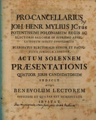 Pro-Cancellarius Joh. Henricus Mylius JCtus Potentissimi Poloniarum Regis Ac Electoris Saxoniæ ... Actum Solennem Præsentationis Quatuor Juris Candidatorum Indicit Atque Benevolum Lectorem Officiose Et Qua Par Est Humanitate Invitat