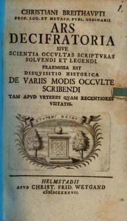 Christiani Breithaupti Prof. Log. ... Ars Decifratoria Sive Scientia Occultas Scripturas Solvendi Et Legendi : Praemissa Est Disquisitio Historica De Variis Modis Occulte Scribendi Tam Apud Veteres Quam Recentiores Usitatis