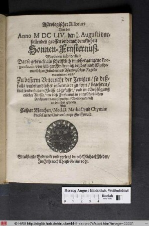 Astrologischer Discours Von der Anno MDCLIV. den 2./12. Augusti vorfallenden grossen und nachdencklichen Sonnen-Finsternüß : Worinnen insonderheit Das so gedruckt als schrifftlich umbhergangene Prognosticon von selbiger Finsternüß beydes nach Mathematischen Gründen und Astrologischen Regeln examiniret wird