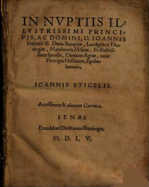 In Nvptiis Illvstrissimi Principis, Ac Domini, D. Ioannis Friderici II. Ducis Saxoniae ... Et ... Dominae Agnae, natae Principis Hessorum, Epithalamion. Ioannis Stigelii