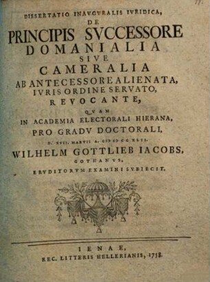 Dissertatio Inavgvralis Ivridica De Principis Svccessore, Domanialia Sive Cameralia, Ab Antecessore Alienata, Ivris Ordine Servato, Revocante