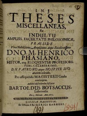 Theses Miscellaneas, Ex Indultu Ampliss. Facutatis Philosophicae, Praeside ... Henrico Phasiano ... publice defendendas suscipiet Bartoldus Botsaccus, Lubecensis. Die 9. Februar. Ann. 1672.