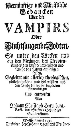 Vernünftige und christliche Gedancken Uber die Vampirs oder Bluhtsaugende Todten, so unter den Türcken und auf den Gräntzen des Servienlandes den lebenden Menschen und Viehe das Bluht aussaugen sollen