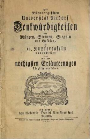 Der Nürnbergischen Universität Altdorf Denkwürdigkeiten von Münzen, Steinen, Siegeln und Gefäßen : in 17 Kupfertafeln vorgestellet und mit den wichtigsten Erläuterungen kürzlich versehen