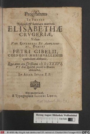 Programma In Funere Religiosae & honoratae matronae Elisabethae Crugeriae, Viduae ... Domini Petri Gibelii, Coenobii Mariaevallensis quondam Abbatis, Quae anno aerae Christianae MDCXXXVI, VI Eid. Quinctil. ... obdormivit, In Acad. Iulia P.P.