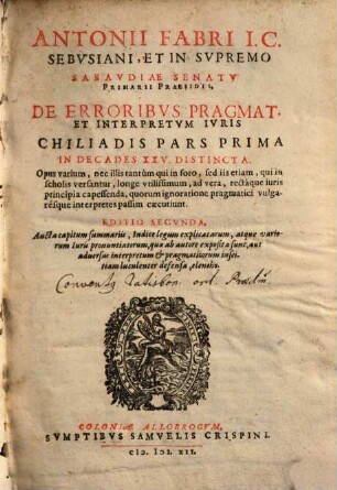 Antonii Fabri ... De Erroribvs Pragmat. Et Interpretvm Ivris Chiliadis Pars ..., Prima