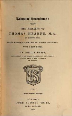 Reliquiae Hearnianae: The Remains of Thomas Hearne : Being extracts from his ms. diaries, collected, with a few notes, by Philip Bliss, 1