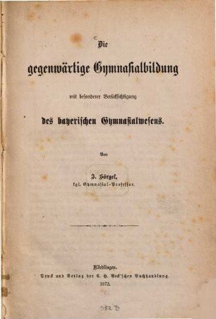 Die gegenwärtige Gymnasialbildung mit besonderer Berücksichtigung des bayerischen Gymnasialwesens