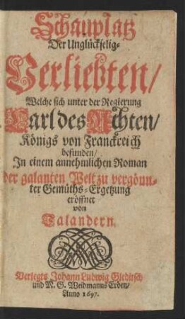 Schauplatz Der Unglückselig-Verliebten/ Welche sich unter der Regierung Carl des Achten/ Königs von Franckreich befunden