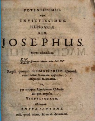Potentissimus ... Hungariae Rex Iosephus nuper ... Regia quoque Romanorum Corona ... ornatus ...