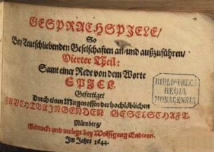 Frauenzimmer Gesprechspiele, so bey Ehr- und Tugendliebenden Gesellschaften, mit nutzlicher Ergetzlichkeit, beliebet und geübet werden mögen : Aus Italiänischen, Frantzösischen und Spanischen Scribenten angewiesen, und jetzund ausführlicher auf sechs Personen gerichtet, und mit einer neuen Zugabe gemehret, 4. Vierter Theil: Samt einer Rede von dem Worte SPJEL