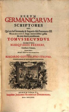 Rervm Germanicarvm Scriptores varii : ..., 2. ... Qui res in Germania & Imperio sub Friderico III. Maximiliano I. Impp. memorabiliter gestas illo aevo litteris prodiderunt