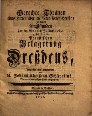 Gerechte Thränen eines Hirten über die Noth seiner Heerde : In denen Angststunden der im Monath Julius 1760. geschehenen Preußischen Belagerung Dreßdens vergossen und entworfen