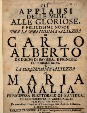 Gli Applausi Delle Muse : Alle Gloriose, E Felicissime Nozze Tra La Serenissima Alteyya Di Carolo Alberto De Duchi Di Baviera, E Principe Elettorale &c. &c. E Maria Amalia Principessa Elettorale D' Austria &c. &c. Serenata Per Musica. Da cantarsi nel Giardino di Ninfenburgo di S.A.S.E. di Baviera. L'Anno MDCCXXII.