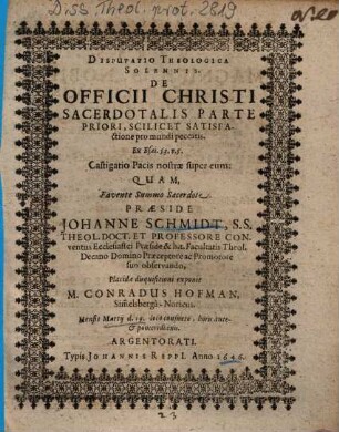 Disputatio Theologica Solennis, De Officii Christi Sacerdotalis Parte Priori, Scilicet Satisfactione pro mundi peccatis, Ex Esai. 53. v. 5. ...