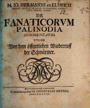 M. Io. Hermanni ab Elswich ... De fanaticorum palinodia commentatio, vulgo Von dem öffentlichen Wiederruff der Schwärmer