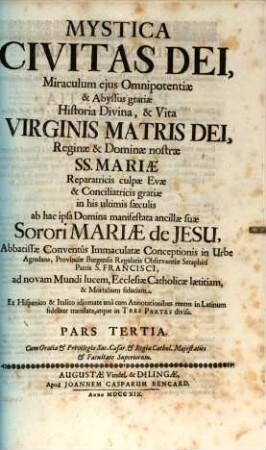 Mystica Civitas Dei, Miraculum ejus Omnipotentiæ & Abyssus gratiæ Historia Divina, & Vita Virginis Matris Dei, Reginæ & Dominæ nostræ SS. Mariæ Reparatricis culpæ Evæ & Conciliatricis gratiæ in his ultimis sæculis. Pars Tertia