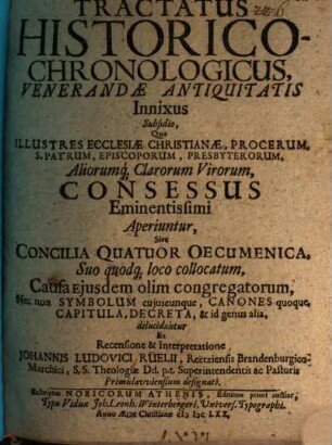 Tractatus Historico-Chronologicus Venerandae Antiquitatis Innixus : Subsidio, Quo Illustres Ecclesiae Christianae, Procerum S. Patrum ... Consessus Eminentissimi Aperiuntur, Sive Concilia Quatuor Oecumenica ... dilucidantur