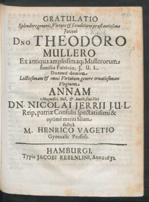 Gratulatio Splendore generis, Virtute & Eruditione praestantissimo Iuveni Dno Theodoro Mullero ... I.U.L. Ducenti domum ... Virginem Annam ... Dn. Nicolai Jerrii I.U.L. ... filiam