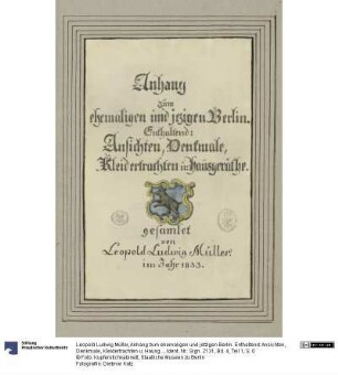 Anhang zum ehemaligen und jetzigen Berlin. Enthaltend: Ansichten, Denkmale, Kleidertrachten u: Hausgeräthe. gesammelt von Leopold Ludwig Müller im Jahr 1833