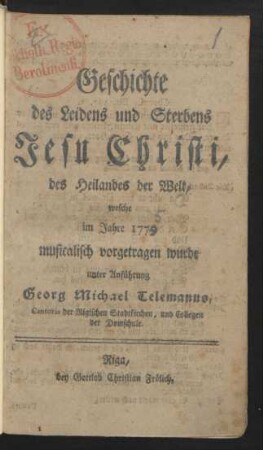 Geschichte des Leidens und Sterbens Jesu Christi, des Heilandes der Welt : welche im Jahre 1775 musicalisch vorgetragen wurde